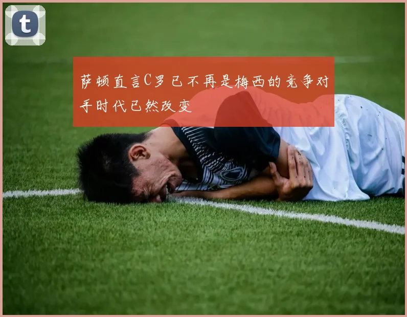 萨顿直言C罗已不再是梅西的竞争对手时代已然改变