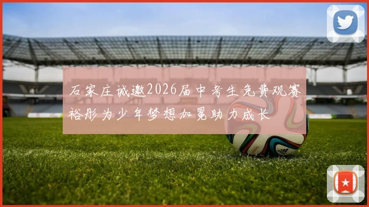 石家庄诚邀2026届中考生免费观赛裕彤为少年梦想加冕助力成长