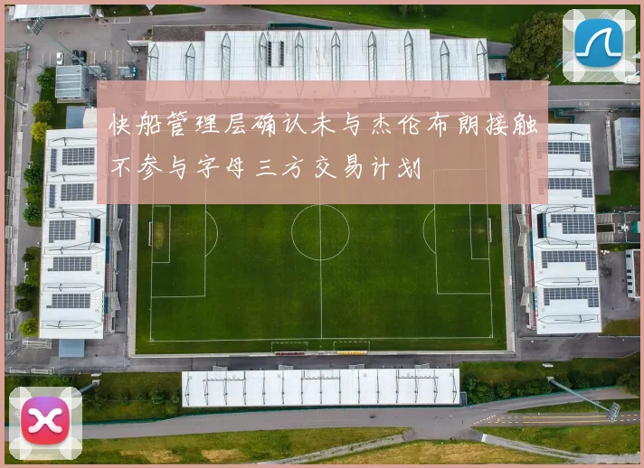快船管理层确认未与杰伦布朗接触不参与字母三方交易计划