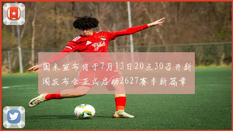 国米宣布将于7月13日20点30召开新闻发布会正式启动2627赛季新篇章