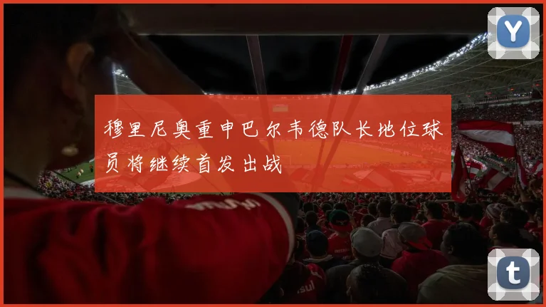 穆里尼奥重申巴尔韦德队长地位球员将继续首发出战