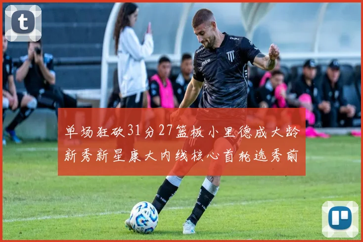 单场狂砍31分27篮板小里德成大龄新秀新星康大内线核心首轮选秀前景看好
