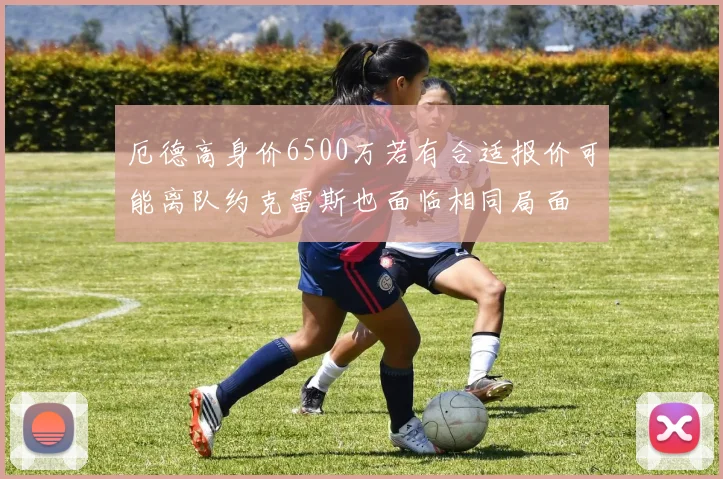厄德高身价6500万若有合适报价可能离队约克雷斯也面临相同局面