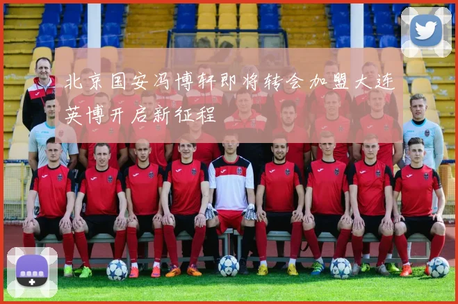 北京国安冯博轩即将转会加盟大连英博开启新征程