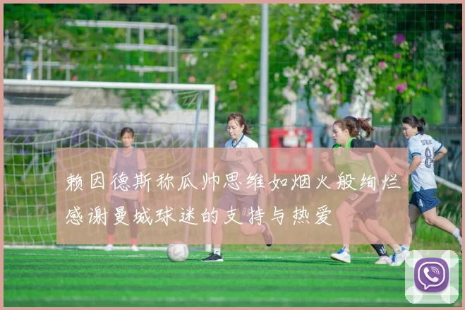 赖因德斯称瓜帅思维如烟火般绚烂感谢曼城球迷的支持与热爱